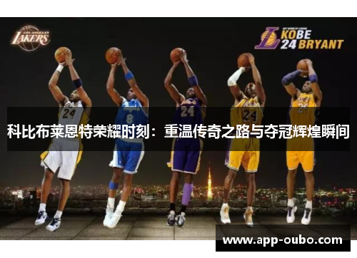 科比布莱恩特荣耀时刻:重温传奇之路与夺冠辉煌瞬间 科比布莱恩特荣耀时刻:重温传奇之路与夺冠辉煌瞬间