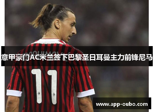 意甲豪门AC米兰签下巴黎圣日耳曼主力前锋尼马
