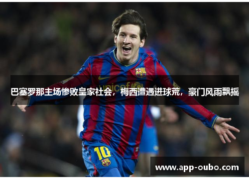 巴塞罗那主场惨败皇家社会，梅西遭遇进球荒，豪门风雨飘摇