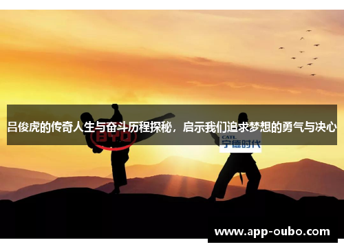 吕俊虎的传奇人生与奋斗历程探秘，启示我们追求梦想的勇气与决心