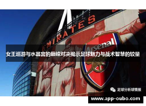 女王巡游与水晶宫的巅峰对决揭示足球魅力与战术智慧的较量
