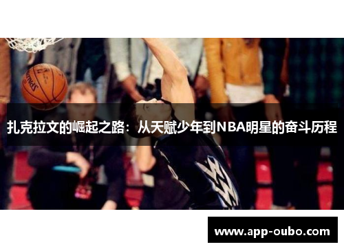 扎克拉文的崛起之路：从天赋少年到NBA明星的奋斗历程