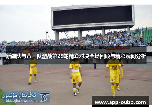 新疆队与八一队激战第29轮精彩对决全场回顾与精彩瞬间分析