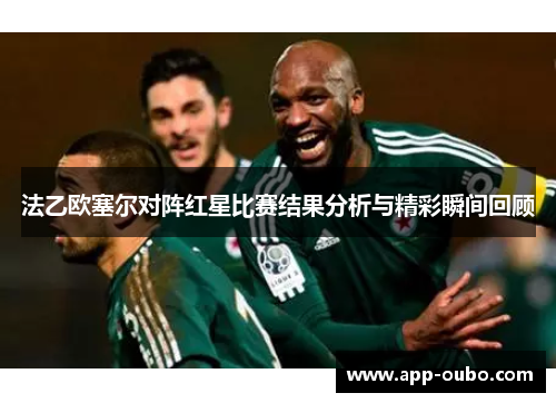 法乙欧塞尔对阵红星比赛结果分析与精彩瞬间回顾