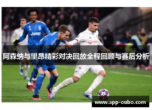 阿森纳与里昂精彩对决回放全程回顾与赛后分析