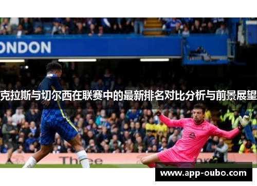 克拉斯与切尔西在联赛中的最新排名对比分析与前景展望
